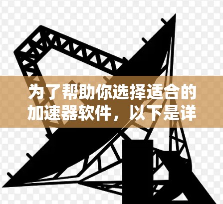 为了帮助你选择适合的加速器软件,以下是详细的步骤说明 为了帮助你选择适合的加速器软件,以下是详细的步骤说明