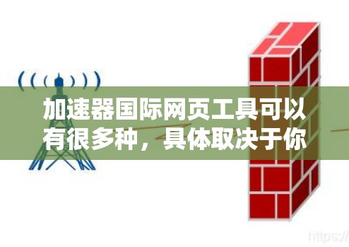 加速器国际网页工具可以有很多种,具体取决于你的需求和使用场景。以下是一些常见的加速工具 加速器国际网页工具可以有很多种,具体取决于你的需求和使用场景。以下是一些常见的加速工具