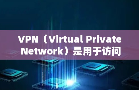 VPN（Virtual Private Network）是用于访问外部网络的工具，允许访问外部服务器、网站或其他网络资源。访问VPN客户端通常是为了方便地访问外部资源，而无需自己进入服务器或内部网络