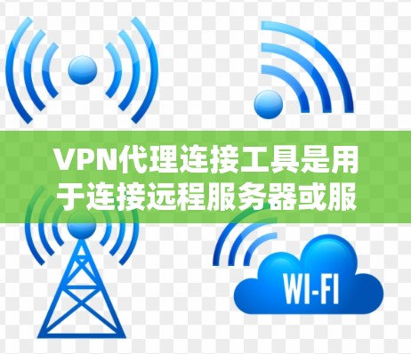 VPN代理连接工具是用于连接远程服务器或服务器的工具,通常基于IP地址或端口进行连接,帮助用户安全地进行VPN通信。以下是详细介绍 VPN代理连接工具是用于连接远程服务器或服务器的工具,通常基于IP地址或端口进行连接,帮助用户安全地进行VPN通信。以下是详细介绍
