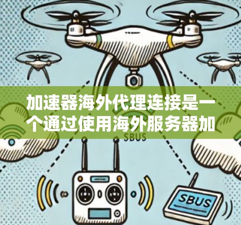 加速器海外代理连接是一个通过使用海外服务器加速下载软件的技术，旨在减少延迟和提升下载速度。以下是对海外代理连接的详细分析
