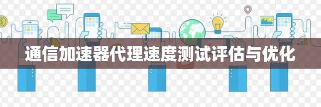 通信加速器代理速度测试评估与优化