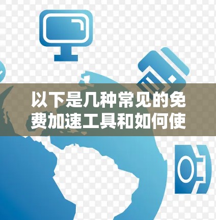 以下是几种常见的免费加速工具和如何使用它们的步骤