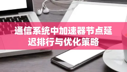 通信系统中加速器节点延迟排行与优化策略