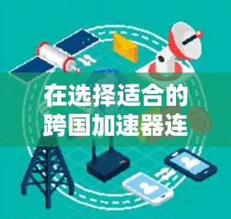 在选择适合的跨国加速器连接中国和欧洲时,需要综合考虑以下几个关键因素 在选择适合的跨国加速器连接中国和欧洲时,需要综合考虑以下几个关键因素