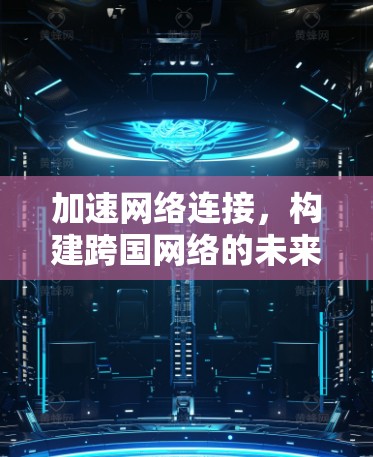 加速网络连接，构建跨国网络的未来