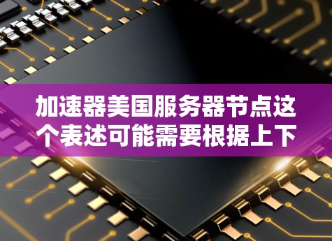加速器美国服务器节点这个表述可能需要根据上下文进行解释,因为加速器在不同的领域和语境中可能有不同的含义。以下是几种可能的解释方向 加速器美国服务器节点这个表述可能需要根据上下文进行解释,因为加速器在不同的领域和语境中可能有不同的含义。以下是几种可能的解释方向
