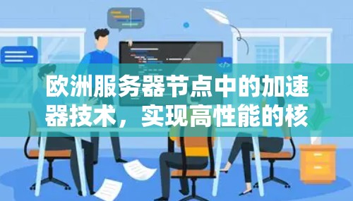 欧洲服务器节点中的加速器技术，实现高性能的核心竞争力