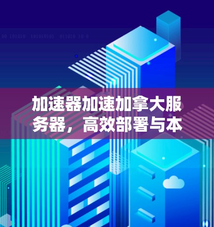 加速器加速加拿大服务器，高效部署与本地化优化