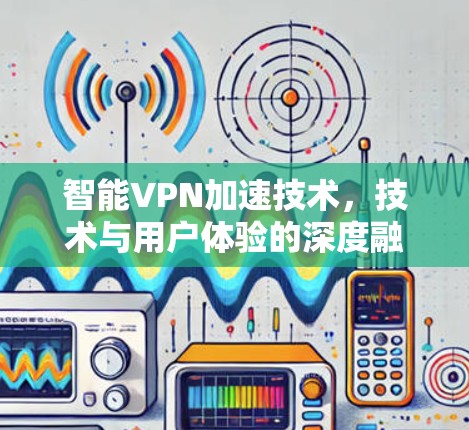 智能VPN加速技术，技术与用户体验的深度融合