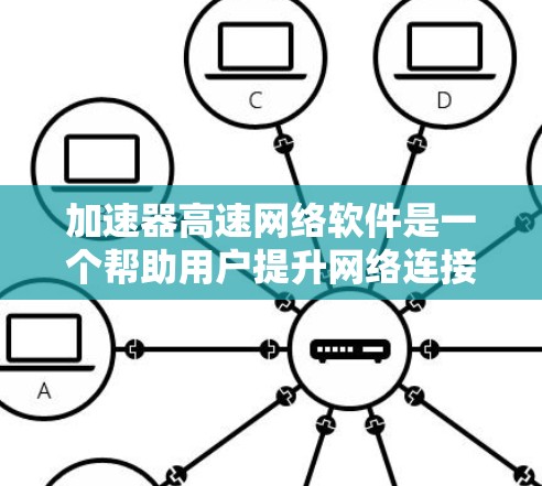 加速器高速网络软件是一个帮助用户提升网络连接速度的工具,涵盖多种类型以适应不同需求。以下是对加速器的详细总结 加速器高速网络软件是一个帮助用户提升网络连接速度的工具,涵盖多种类型以适应不同需求。以下是对加速器的详细总结