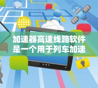 加速器高速线路软件是一个用于列车加速过程中的自动控制和优化工具，主要功能包括设置加速参数、实时监控和记录数据、自动化加速、安全机制设计和数据分析。以下是对该软件的详细分析
