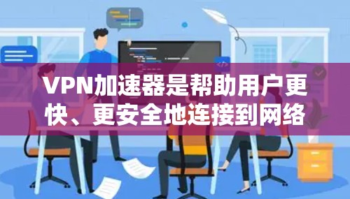 VPN加速器是帮助用户更快、更安全地连接到网络的工具。以下是几个常用的VPN加速器及其特点 VPN加速器是帮助用户更快、更安全地连接到网络的工具。以下是几个常用的VPN加速器及其特点