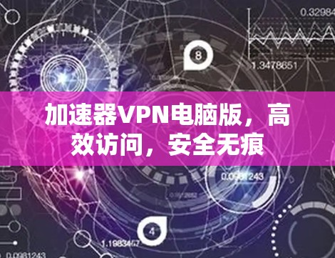 加速器VPN电脑版,高效访问,安全无痕 加速器VPN电脑版,高效访问,安全无痕