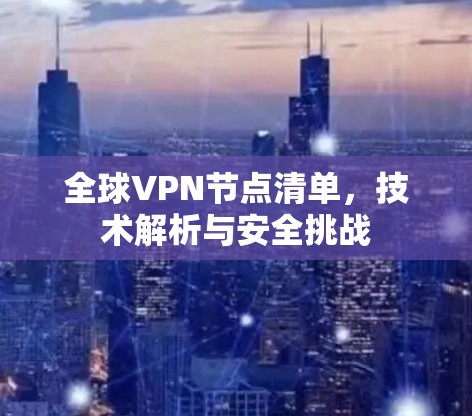 全球VPN节点清单,技术解析与安全挑战 全球VPN节点清单,技术解析与安全挑战